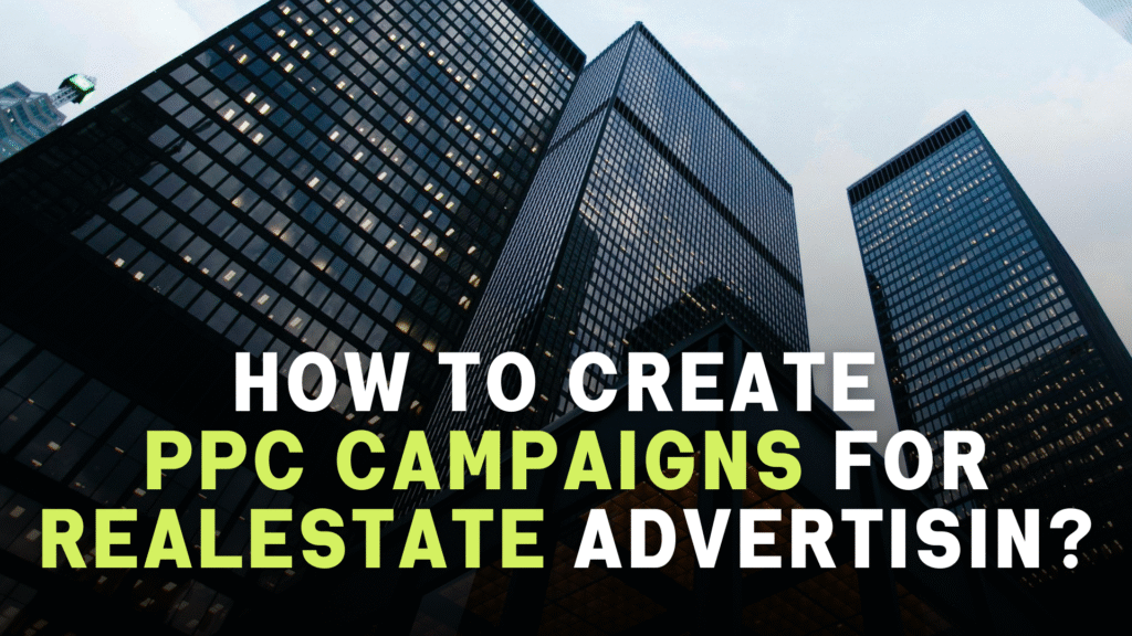 How To Create
PPC Campaigns
For Real Estate Advertising?