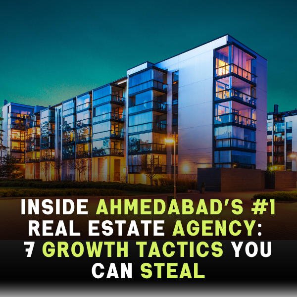 Inside Ahmedabad’s #1 Real Estate Agency: 7 Growth Tactics You Can Steal